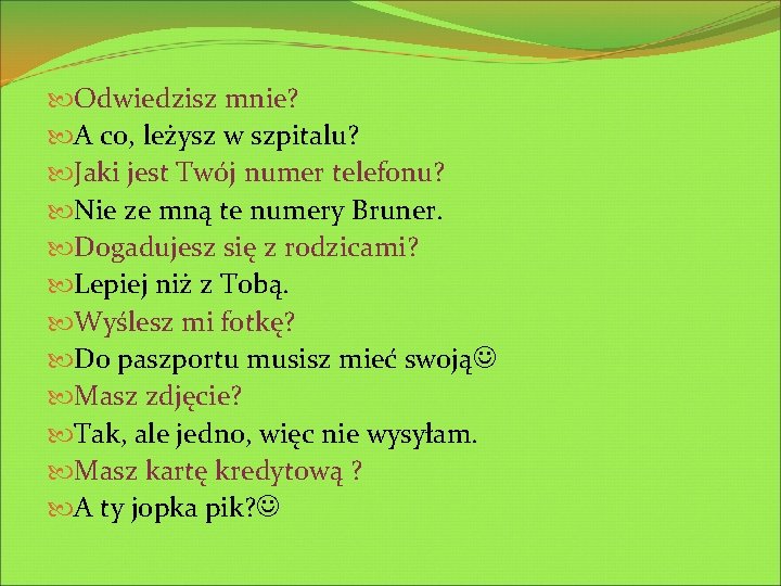  Odwiedzisz mnie? A co, leżysz w szpitalu? Jaki jest Twój numer telefonu? Nie