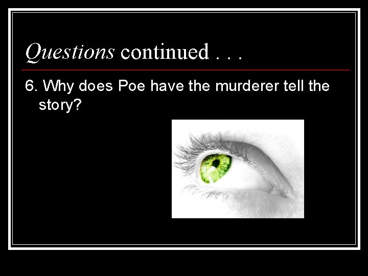 Questions continued. . . 6. Why does Poe have the murderer tell the story?