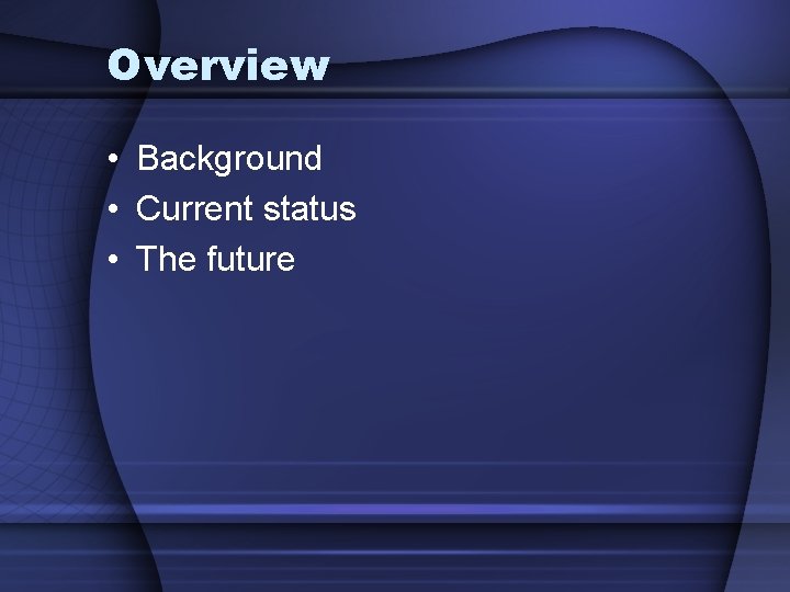 Overview • Background • Current status • The future 