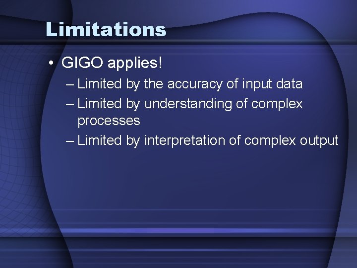 Limitations • GIGO applies! – Limited by the accuracy of input data – Limited