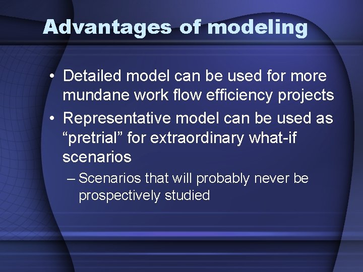 Advantages of modeling • Detailed model can be used for more mundane work flow