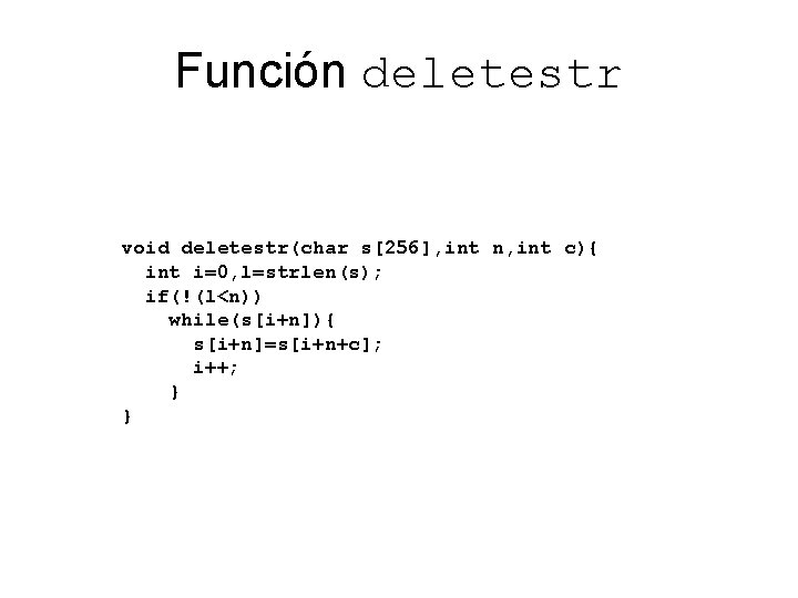 Función deletestr void deletestr(char s[256], int n, int c){ int i=0, l=strlen(s); if(!(l<n)) while(s[i+n]){