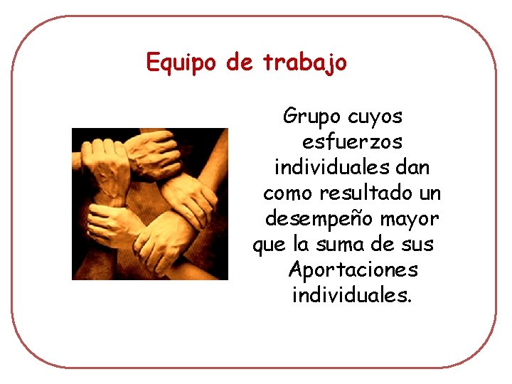 Equipo de trabajo Grupo cuyos esfuerzos individuales dan como resultado un desempeño mayor que
