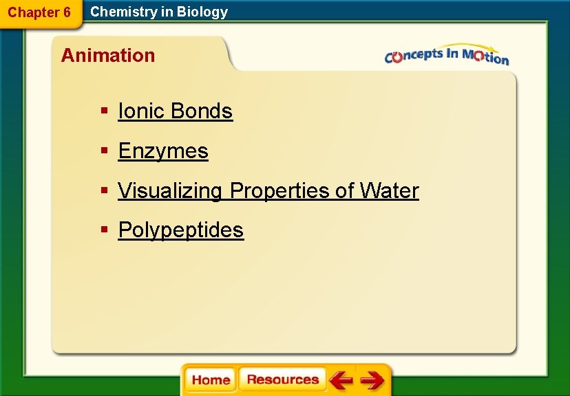 Chapter 6 Chemistry in Biology Animation § Ionic Bonds § Enzymes § Visualizing Properties