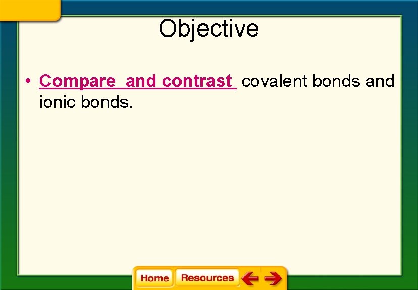 Objective • Compare and contrast covalent bonds and ionic bonds. 