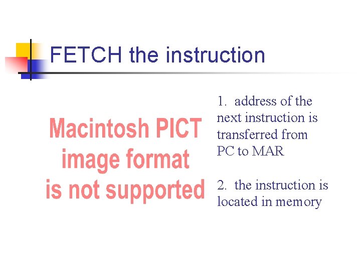 FETCH the instruction 1. address of the next instruction is transferred from PC to FETCH the instruction 1. address of the next instruction is transferred from PC to