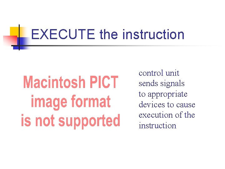 EXECUTE the instruction control unit sends signals to appropriate devices to cause execution of EXECUTE the instruction control unit sends signals to appropriate devices to cause execution of