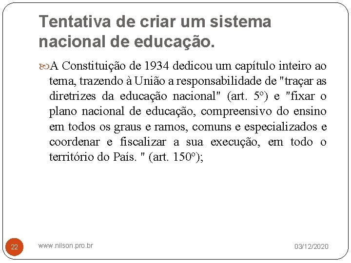 Tentativa de criar um sistema nacional de educação. A Constituição de 1934 dedicou um