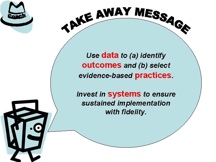 Use data to (a) identify outcomes and (b) select evidence-based practices. Invest in systems