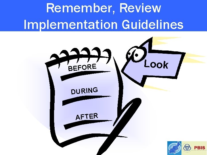 Remember, Review Implementation Guidelines BEFORE DURING AFTER Look 