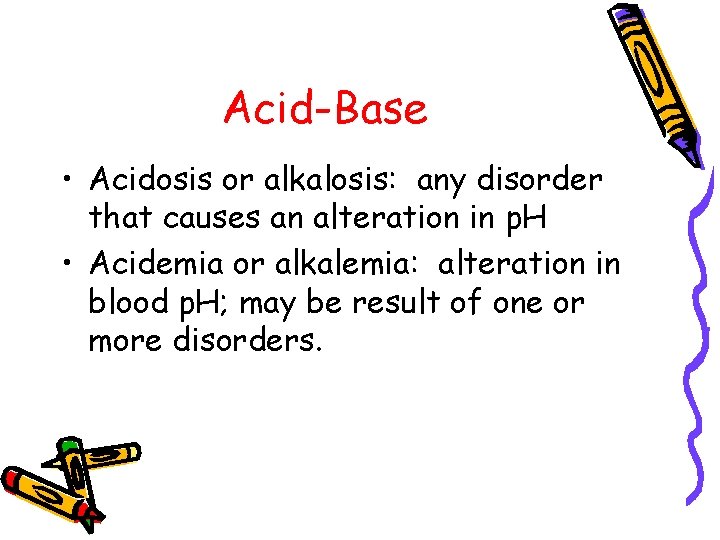 Acid-Base • Acidosis or alkalosis: any disorder that causes an alteration in p. H