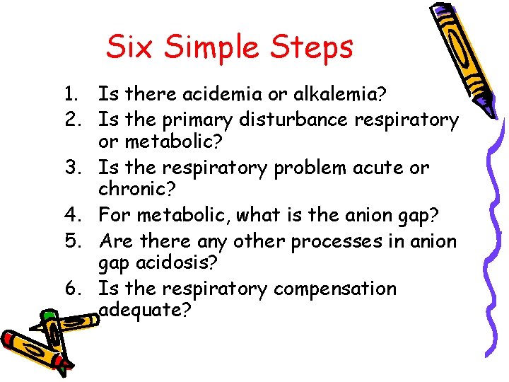 Six Simple Steps 1. Is there acidemia or alkalemia? 2. Is the primary disturbance