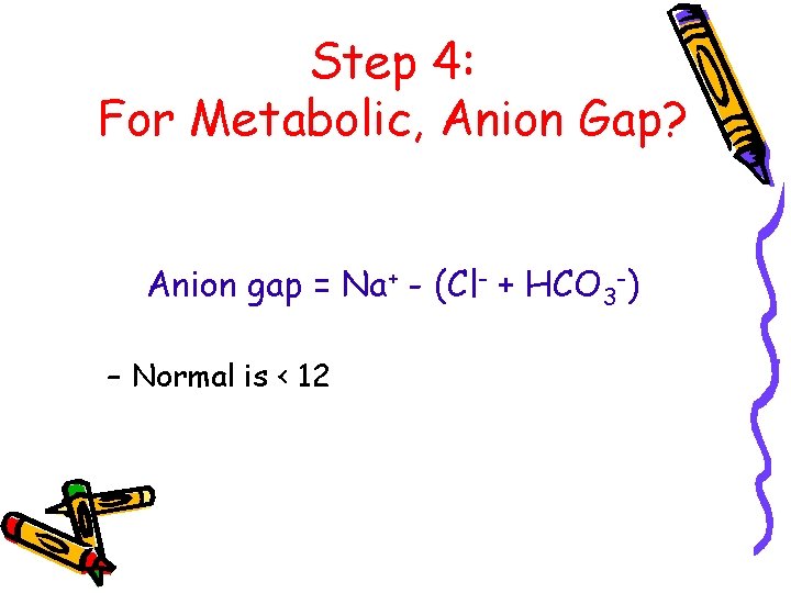 Step 4: For Metabolic, Anion Gap? Anion gap = Na+ - (Cl- + HCO