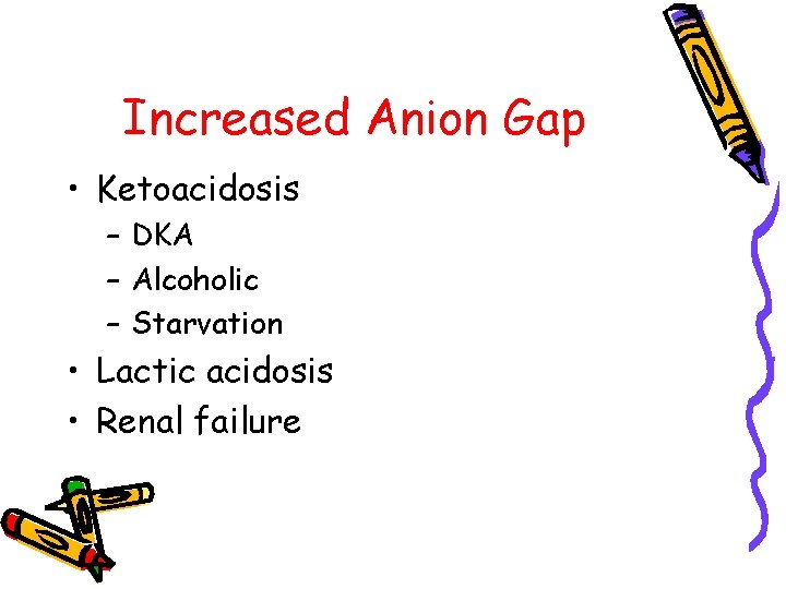 Increased Anion Gap • Ketoacidosis – DKA – Alcoholic – Starvation • Lactic acidosis