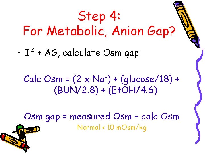 Step 4: For Metabolic, Anion Gap? • If + AG, calculate Osm gap: Calc