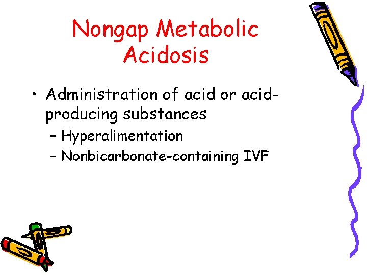 Nongap Metabolic Acidosis • Administration of acid or acidproducing substances – Hyperalimentation – Nonbicarbonate-containing