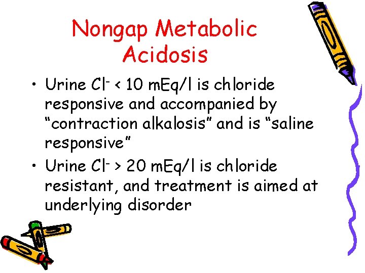 Nongap Metabolic Acidosis • Urine Cl- < 10 m. Eq/l is chloride responsive and