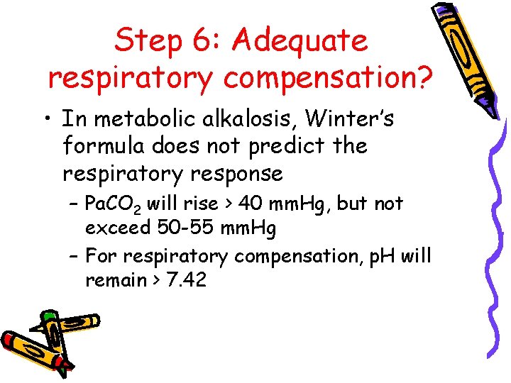 Step 6: Adequate respiratory compensation? • In metabolic alkalosis, Winter’s formula does not predict