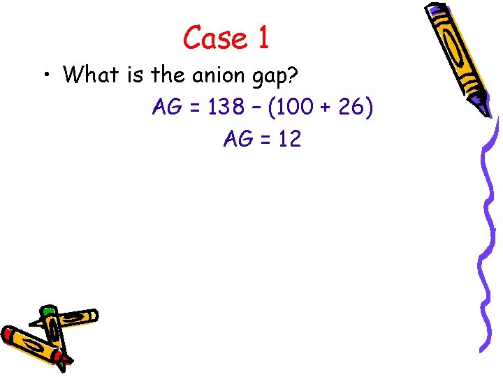 Case 1 • What is the anion gap? AG = 138 – (100 +