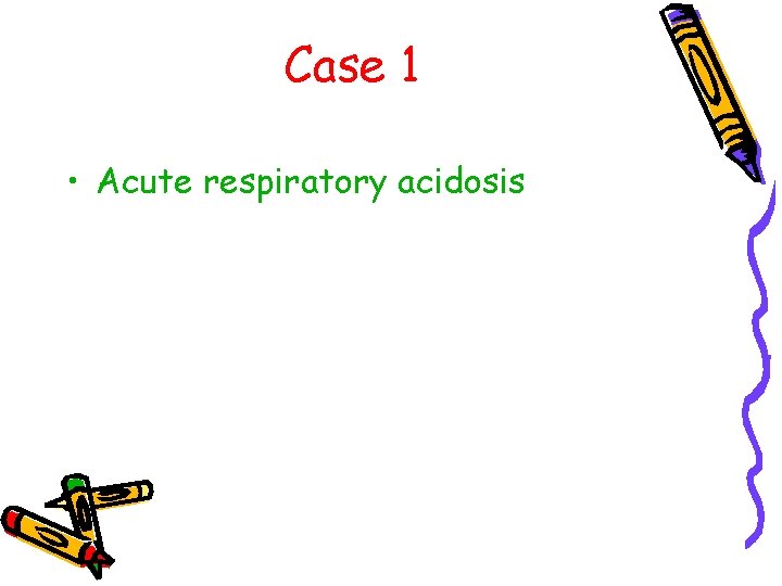Case 1 • Acute respiratory acidosis 