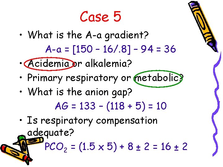 Case 5 • What is the A-a gradient? A-a = [150 – 16/. 8]