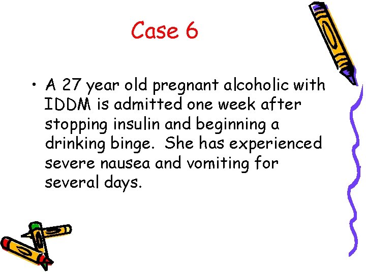 Case 6 • A 27 year old pregnant alcoholic with IDDM is admitted one
