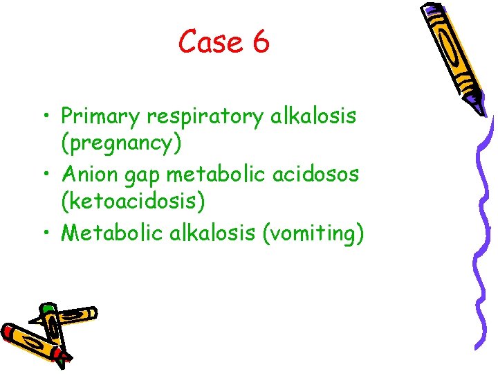 Case 6 • Primary respiratory alkalosis (pregnancy) • Anion gap metabolic acidosos (ketoacidosis) •