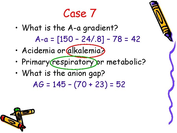 Case 7 • What is the A-a gradient? A-a = [150 – 24/. 8]