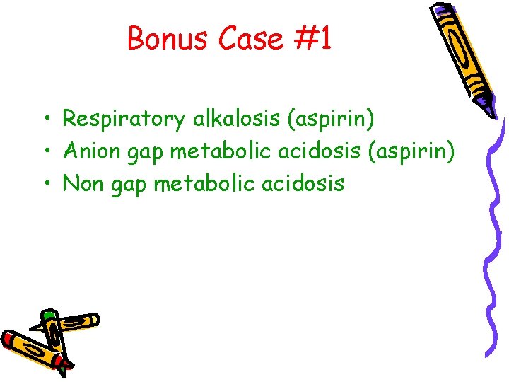 Bonus Case #1 • Respiratory alkalosis (aspirin) • Anion gap metabolic acidosis (aspirin) •