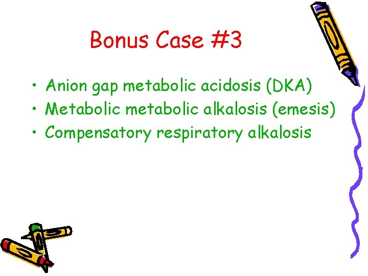 Bonus Case #3 • Anion gap metabolic acidosis (DKA) • Metabolic metabolic alkalosis (emesis)