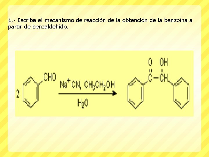 1. - Escriba el mecanismo de reacción de la obtención de la benzoína a