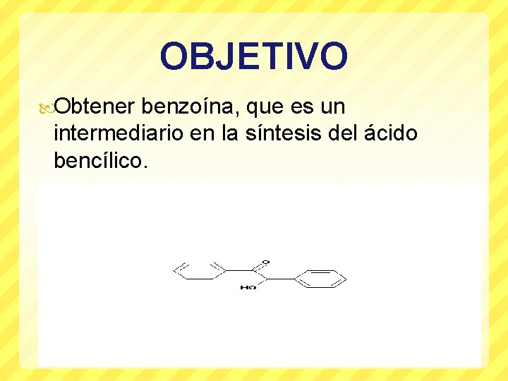 OBJETIVO Obtener benzoína, que es un intermediario en la síntesis del ácido bencílico. 