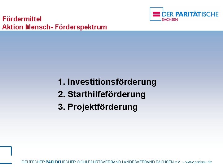 Fördermittel Aktion Mensch- Förderspektrum 1. Investitionsförderung 2. Starthilfeförderung 3. Projektförderung DEUTSCHER PARITÄTISCHER WOHLFAHRTSVERBAND LANDESVERBAND