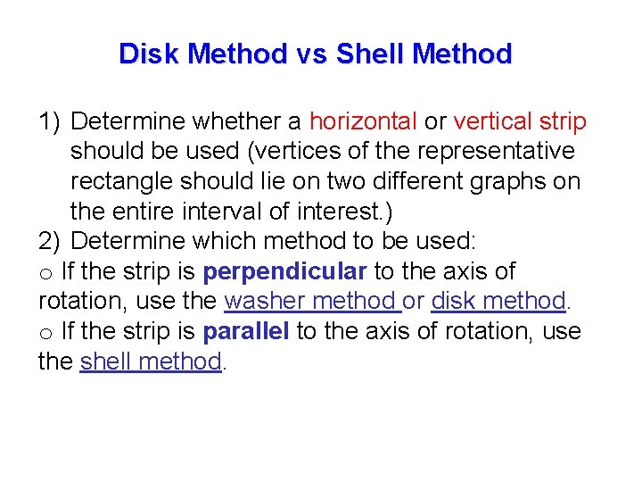 Disk Method vs Shell Method 1) Determine whether a horizontal or vertical strip should Disk Method vs Shell Method 1) Determine whether a horizontal or vertical strip should