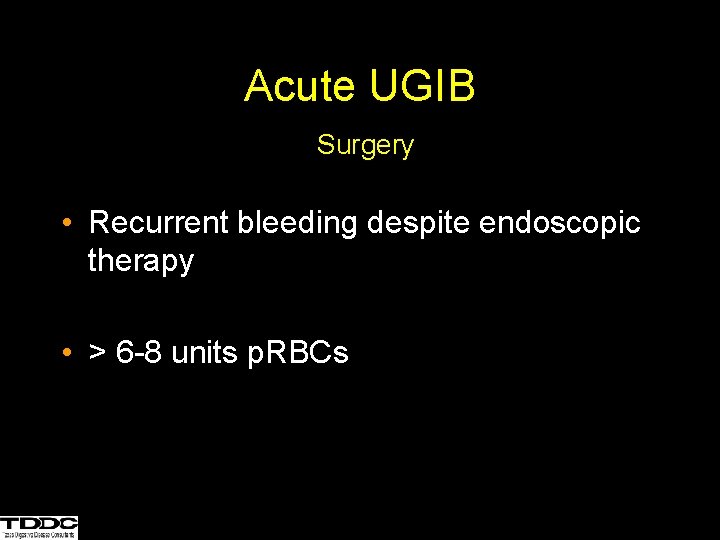 Acute UGIB Surgery • Recurrent bleeding despite endoscopic therapy • > 6 -8 units