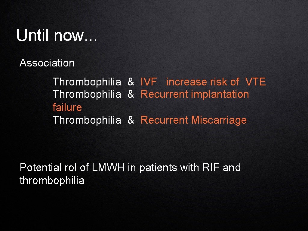 Until now. . . Association Thrombophilia & IVF increase risk of VTE Thrombophilia &