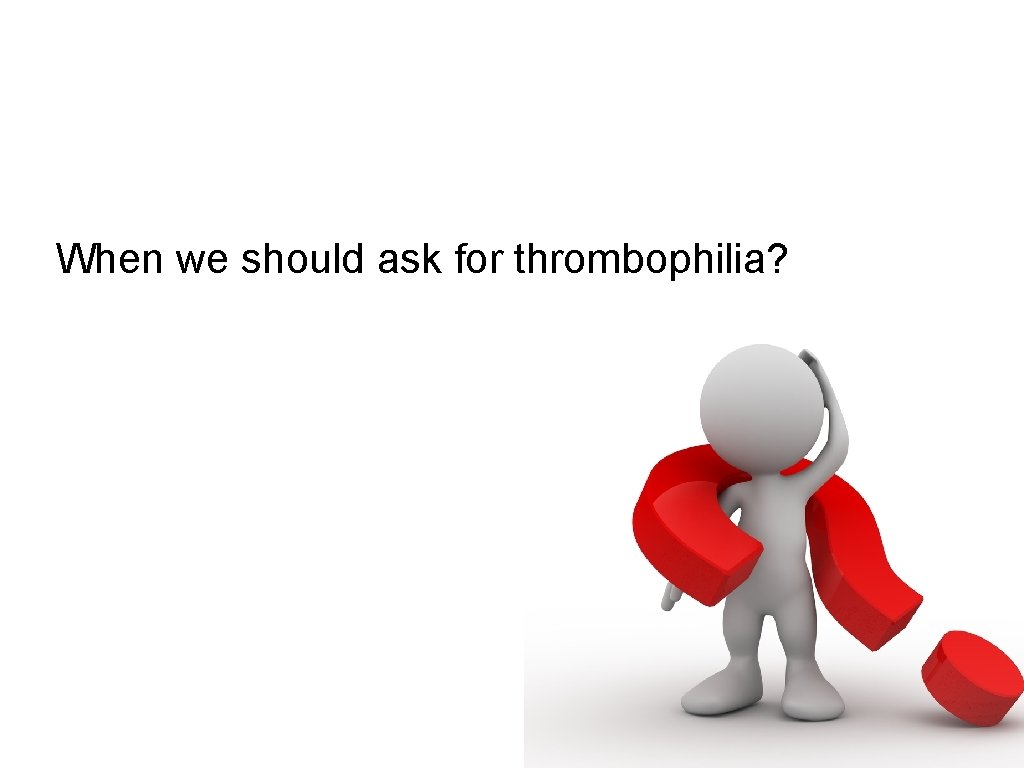 When we should ask for thrombophilia? 