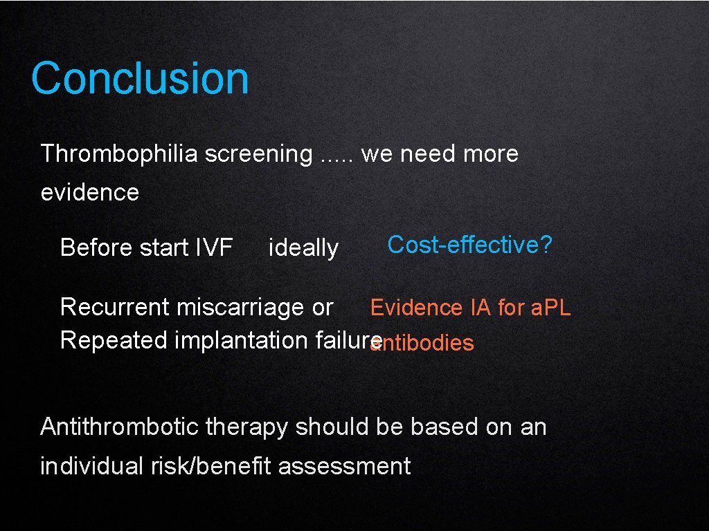 Conclusion Thrombophilia screening. . . we need more evidence Before start IVF ideally Cost-effective?