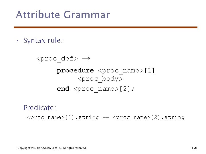 Attribute Grammar • Syntax rule: <proc_def> → procedure <proc_name>[1] <proc_body> end <proc_name>[2]; Predicate: <proc_name>[1].