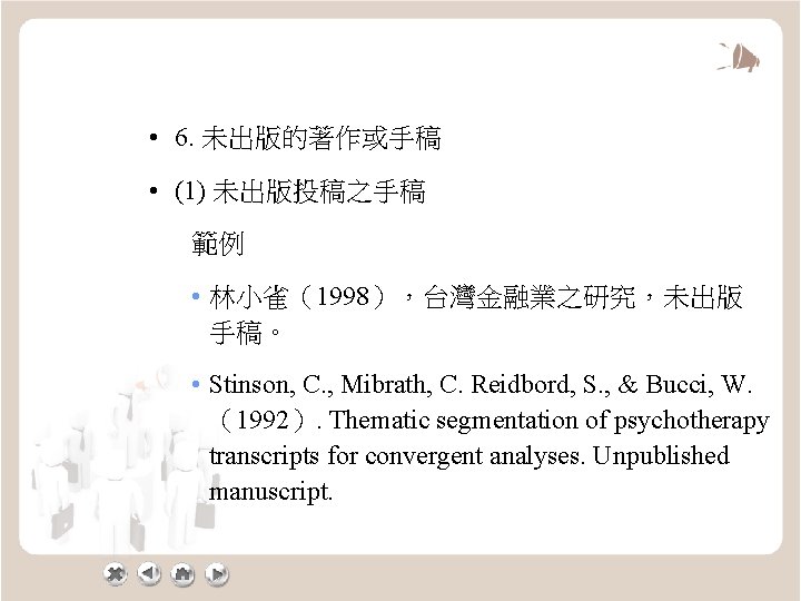  • 6. 未出版的著作或手稿 • (1) 未出版投稿之手稿 範例 • 林小雀（1998），台灣金融業之研究，未出版 手稿。 • Stinson, C.