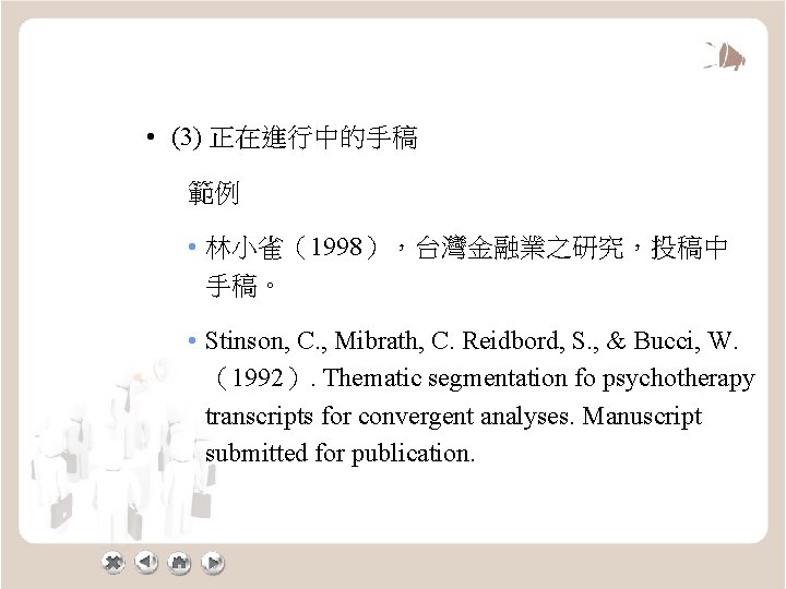  • (3) 正在進行中的手稿 範例 • 林小雀（1998），台灣金融業之研究，投稿中 手稿。 • Stinson, C. , Mibrath, C.