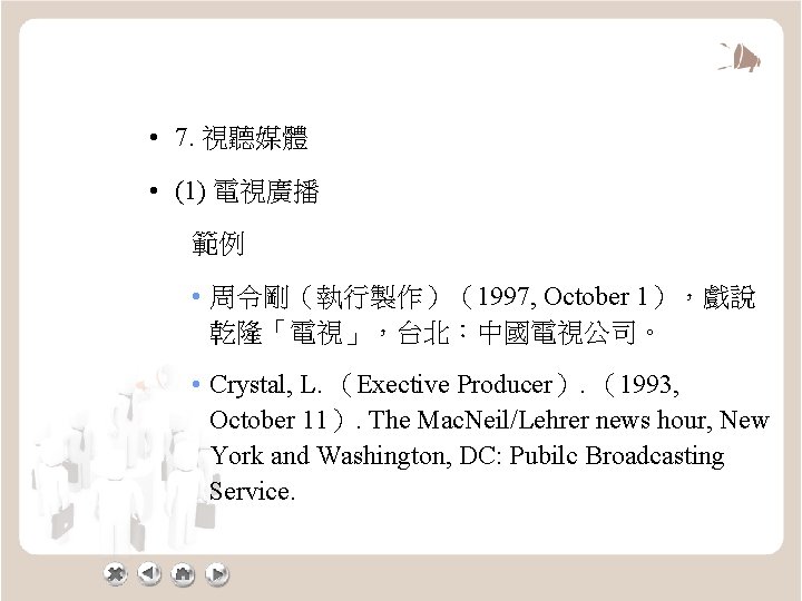  • 7. 視聽媒體 • (1) 電視廣播 範例 • 周令剛（執行製作）（1997, October 1），戲說 乾隆「電視」，台北：中國電視公司。 •
