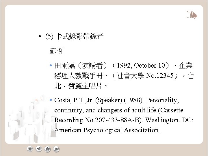  • (5) 卡式錄影帶錄音 範例 • 田雨濃（演講者）（1992, October 10），企業 經理人教戰手冊，（社會大學 No. 12345），台 北：寶麗金唱片。 •