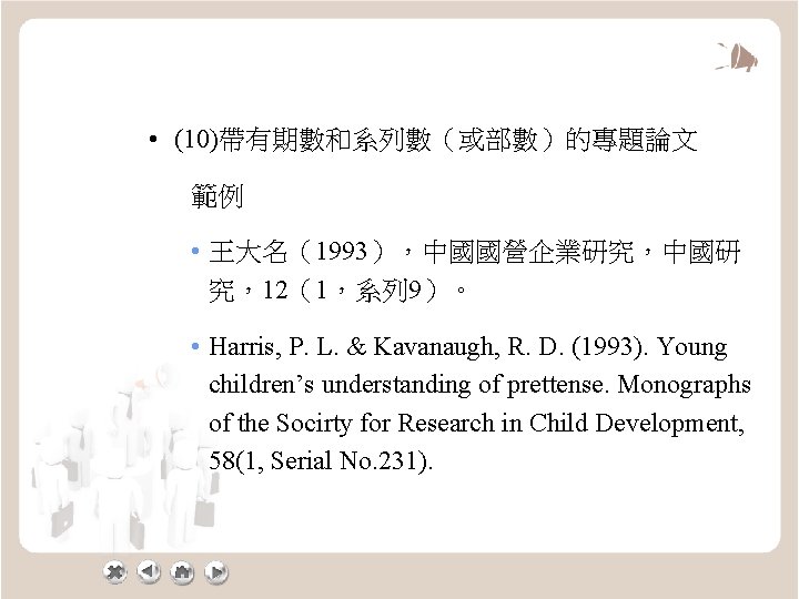  • (10)帶有期數和系列數（或部數）的專題論文 範例 • 王大名（1993），中國國營企業研究，中國研 究，12（1，系列 9）。 • Harris, P. L. & Kavanaugh,