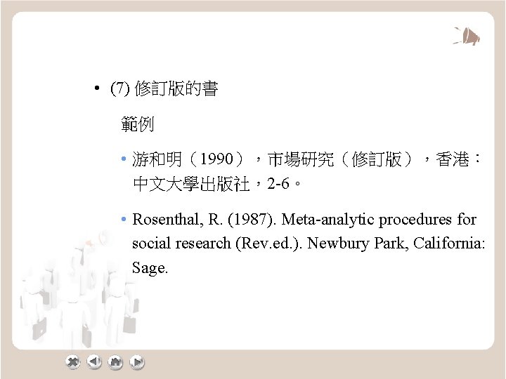  • (7) 修訂版的書 範例 • 游和明（1990），市場研究（修訂版），香港： 中文大學出版社，2 -6。 • Rosenthal, R. (1987). Meta-analytic