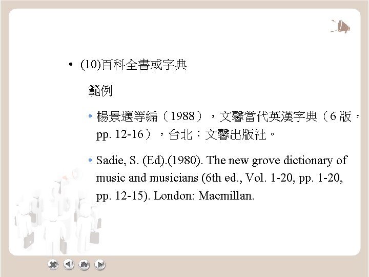  • (10)百科全書或字典 範例 • 楊景邁等編（1988），文馨當代英漢字典（6 版， pp. 12 -16），台北：文馨出版社。 • Sadie, S. (Ed).