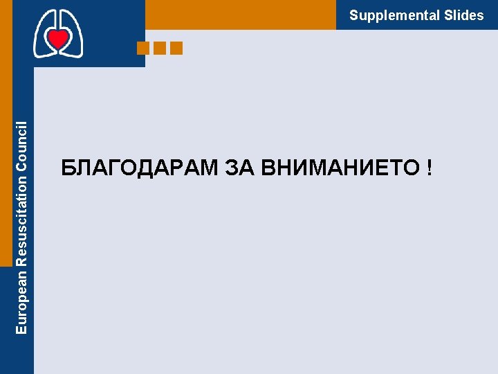 European Resuscitation Council Supplemental Slides БЛАГОДАРАМ ЗА ВНИМАНИЕТО ! 