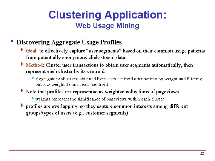 Clustering Application: Web Usage Mining i Discovering Aggregate Usage Profiles 4 Goal: to effectively