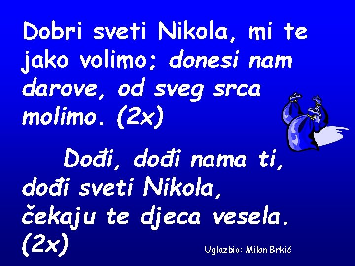 Dobri sveti Nikola, mi te jako volimo; donesi nam darove, od sveg srca molimo.