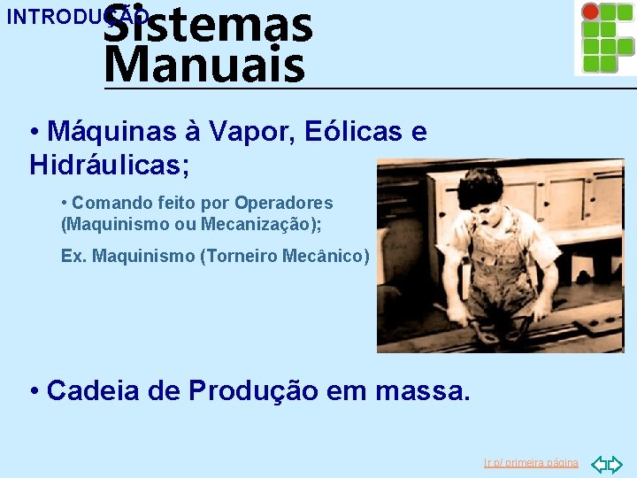 Sistemas Manuais INTRODUÇÃO • Máquinas à Vapor, Eólicas e Hidráulicas; • Comando feito por